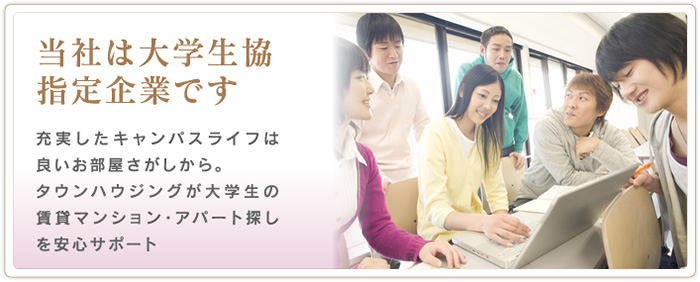 当社は大学生協指定企業です。　充実したキャンバスライフは良いお部屋探しから。タウンハウジングが大学生の賃貸マンション・アパート探しを安心サポート