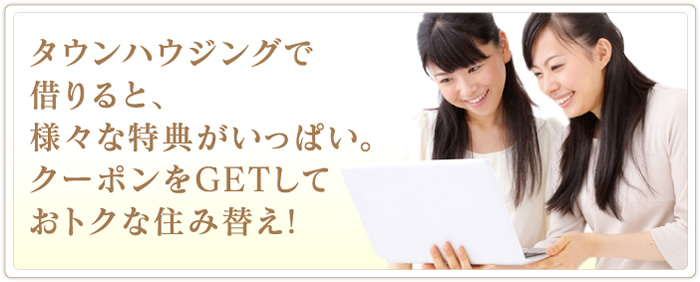 タウンハウジングで借りると、様々な特典がいっぱい。クーポンをGETしておトクな住み替え!