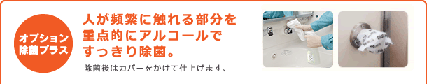 オプション除菌プラス　人が頻繁に触れる部分を重点的にアルコールですっきり除菌。　除菌後はカバーをかけて仕上げます。